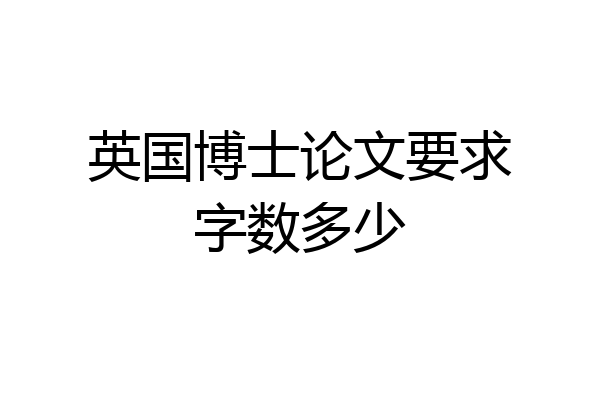 英国博士论文要求字数多少