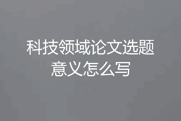 科技领域论文选题意义怎么写
