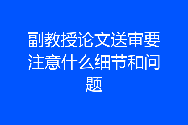 副教授论文送审要注意什么细节和问题