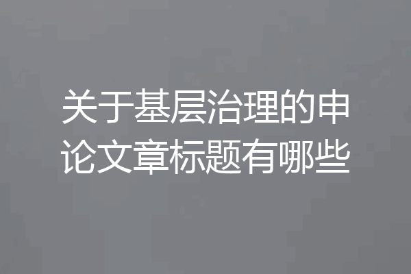 关于基层治理的申论文章标题有哪些