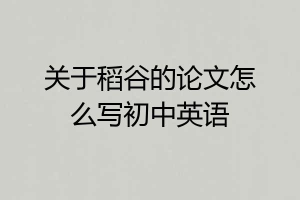 关于稻谷的论文怎么写初中英语