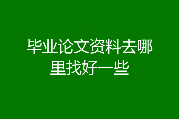 毕业论文资料去哪里找好一些