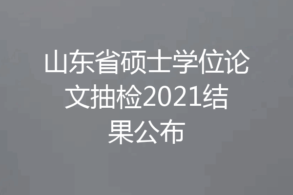 山东省硕士学位论文抽检2021结果公布