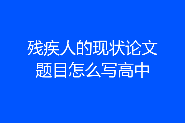 残疾人的现状论文题目怎么写高中