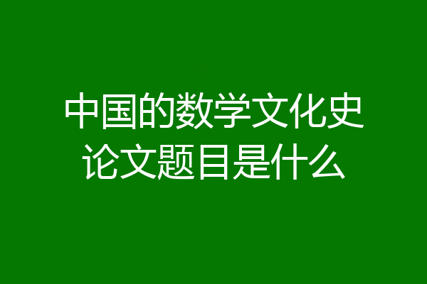 中国的数学文化史论文题目是什么