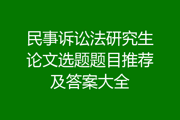 民事诉讼法研究生论文选题题目推荐及答案大全