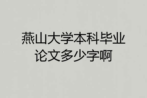 燕山大学本科毕业论文多少字啊