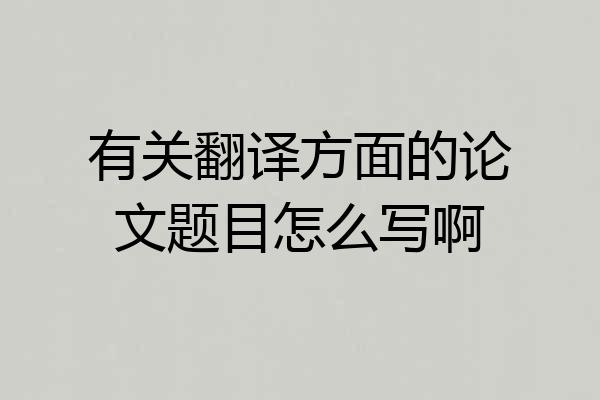有关翻译方面的论文题目怎么写啊