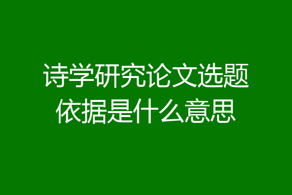 诗学研究论文选题依据是什么意思