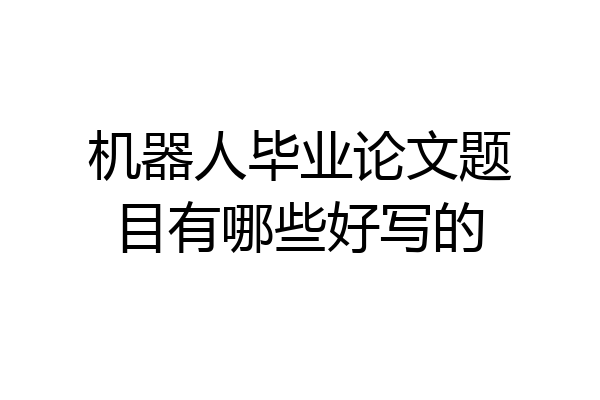 机器人毕业论文题目有哪些好写的
