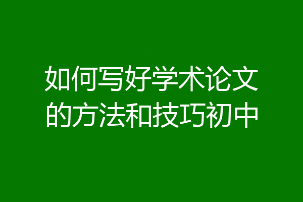 如何写好学术论文的方法和技巧初中