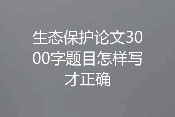 生态保护论文3000字题目怎样写才正确