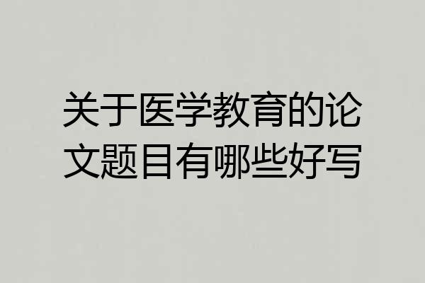 关于医学教育的论文题目有哪些好写