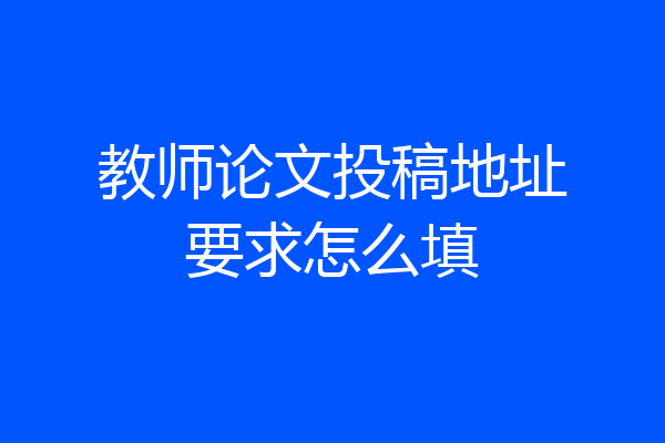 教师论文投稿地址要求怎么填
