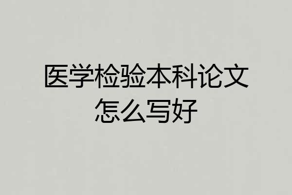 医学检验本科论文怎么写好