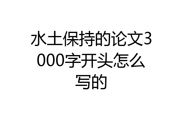 水土保持的论文3000字开头怎么写的
