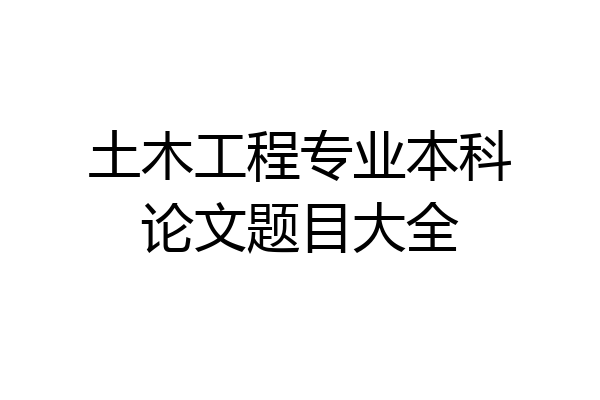 土木工程专业本科论文题目大全