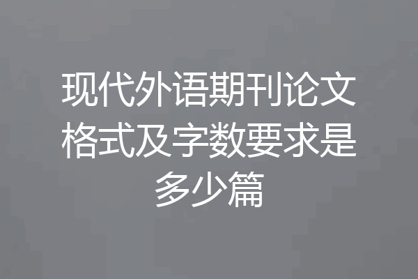 现代外语期刊论文格式及字数要求是多少篇