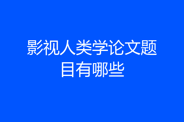 影视人类学论文题目有哪些