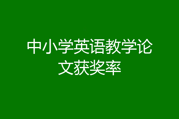 中小学英语教学论文获奖率