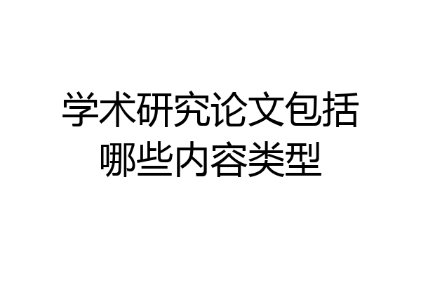 学术研究论文包括哪些内容类型