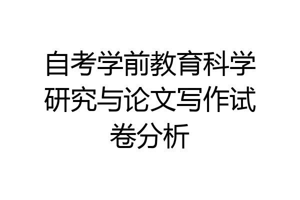 自考学前教育科学研究与论文写作试卷分析