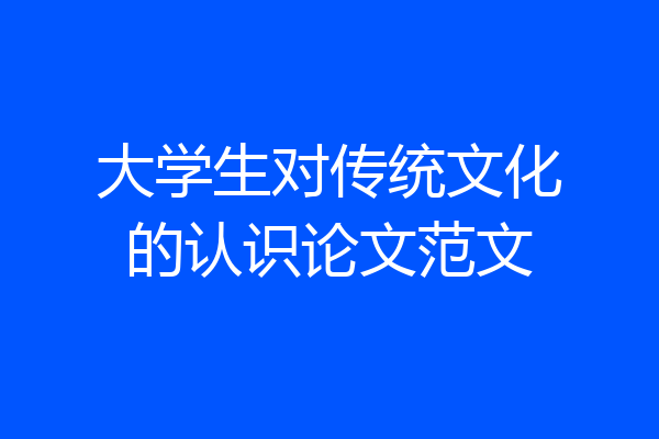 大学生对传统文化的认识论文范文