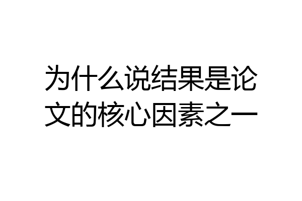 为什么说结果是论文的核心因素之一