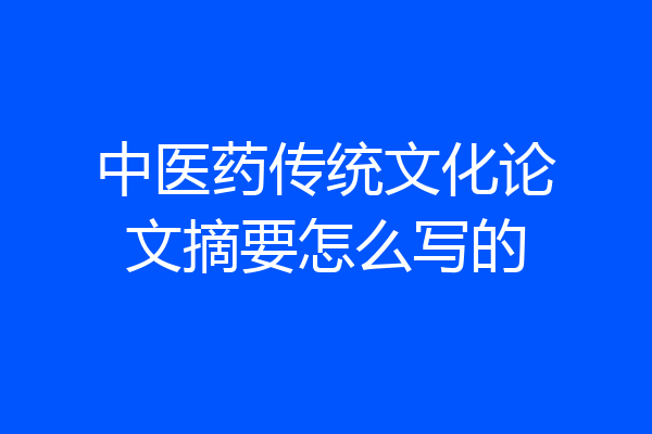 中医药传统文化论文摘要怎么写的