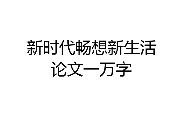 新时代畅想新生活论文一万字