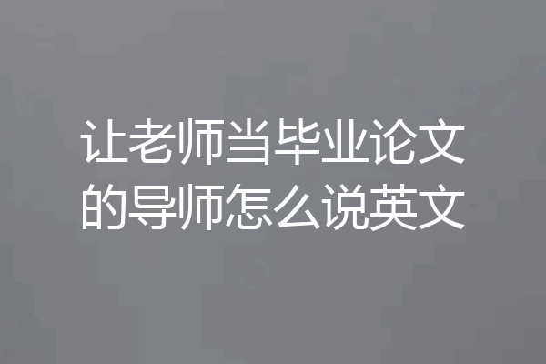 让老师当毕业论文的导师怎么说英文
