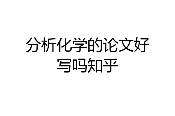 分析化学的论文好写吗知乎
