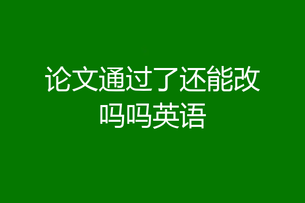 论文通过了还能改吗吗英语