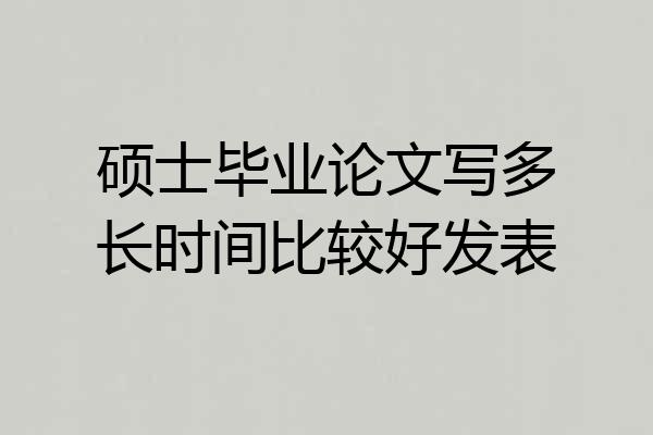 硕士毕业论文写多长时间比较好发表