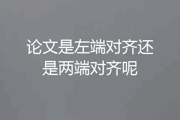论文是左端对齐还是两端对齐呢