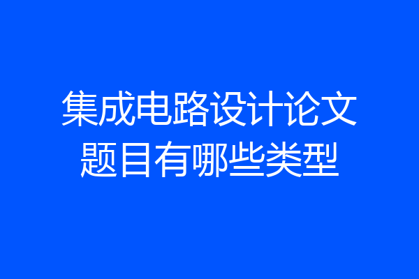 集成电路设计论文题目有哪些类型