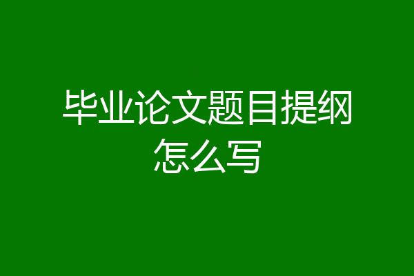 毕业论文题目提纲怎么写