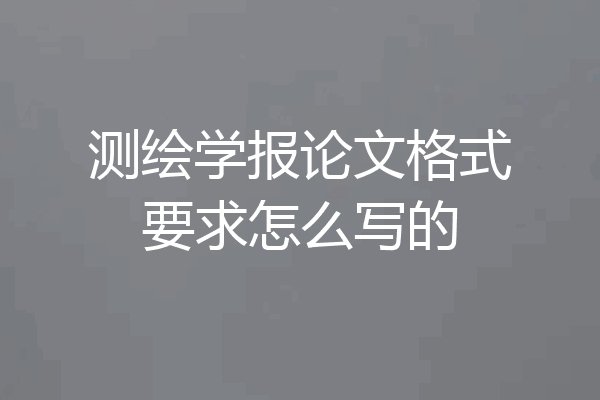 测绘学报论文格式要求怎么写的