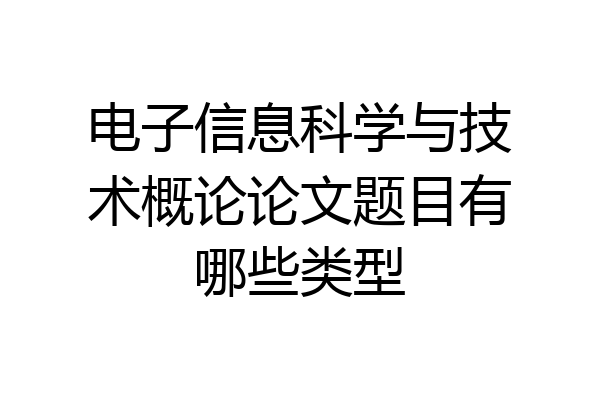 电子信息科学与技术概论论文题目有哪些类型