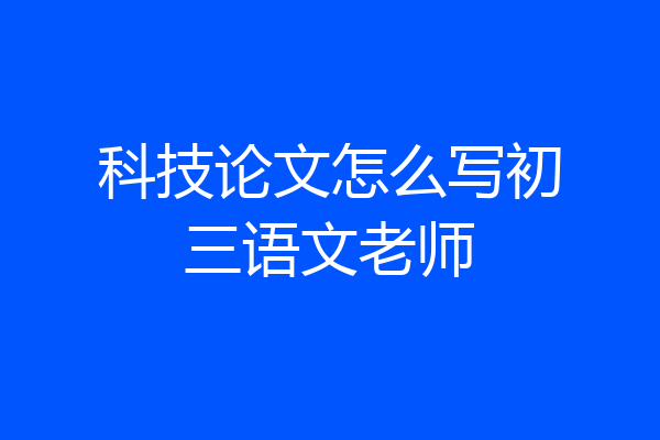 科技论文怎么写初三语文老师