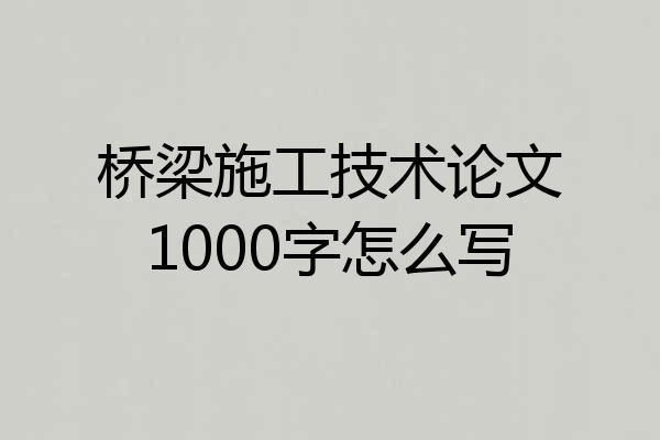 桥梁施工技术论文1000字怎么写