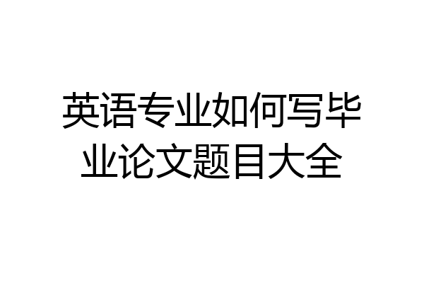 英语专业如何写毕业论文题目大全