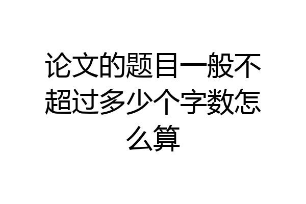 论文的题目一般不超过多少个字数怎么算