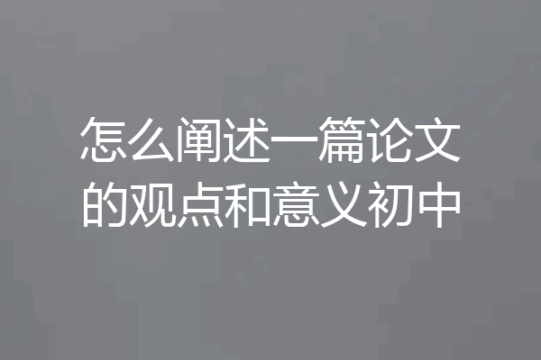怎么阐述一篇论文的观点和意义初中