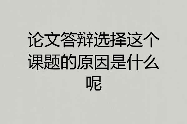 论文答辩选择这个课题的原因是什么呢