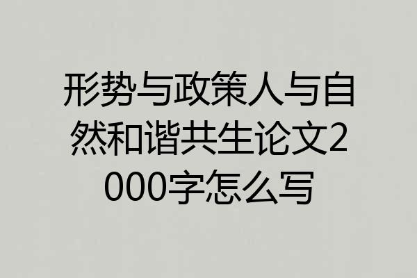 形势与政策人与自然和谐共生论文2000字怎么写
