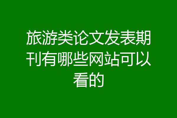 旅游类论文发表期刊有哪些网站可以看的