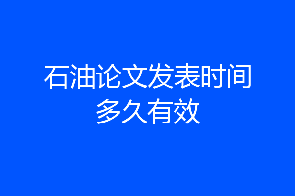 石油论文发表时间多久有效