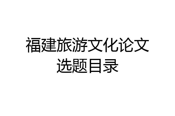 福建旅游文化论文选题目录