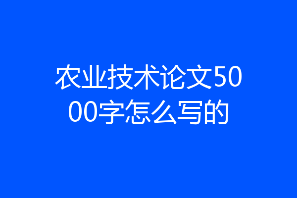 农业技术论文5000字怎么写的
